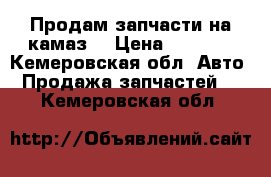 Продам запчасти на камаз  › Цена ­ 8 000 - Кемеровская обл. Авто » Продажа запчастей   . Кемеровская обл.